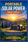 Portable Solar Power Made Simple: A Practical Guide to Choosing, Using, and Maximizing Solar Energy Anywhere - Henry Abrahams - 9798245470368