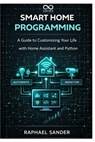 Smart Home Programming: A Guide to Customizing Your Life with Home Assistant and Python - Raphael Sander - 9798245471310