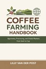 Coffee Farming Handbook: Agronomy, Processing, and Global Markets from Seed to Cup: A Comprehensive Guide - Alice Schwartz - 9798245471471