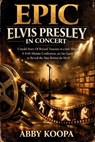EPiC Elvis Presley in Concert: Untold Story Of Buried Treasure in a Salt Mine, A 45-Minute Confession, and the Quest to Reveal the Man Behind the Myth - Abby Koopa - 9798245657431