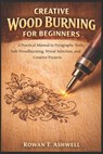 Creative Wood Burning for Beginners: A Practical Manual to Pyrography Tools, Safe Woodburning, Wood Selection, and Creative Projects - Rowan T. Ashwell - 9798245769349