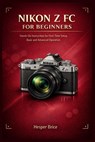 Nikon Z FC for Beginners: Hands-On Instruction for First-Time Setup, Basic and Advanced Operation - Hesper Brice - 9798245924236