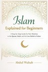 Islam Explained for Beginners: A Step-by-Step Guide for New Muslims to the Quran, Salah, and the Core Beliefs of Islam - Abdul Wahab - 9798245939186
