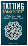 Tatting Beyond the Doily: A Modern Maker's Guide to Edgy Lace & Unexpected Projects - Dennis Jones - 9798246157442