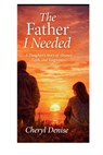 The Father I Needed: A Daughter's Story of Absence, Faith, and Forgiveness - Cheryl Denise - 9798246165904