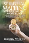 Spiritual Mapping Your Home and Workplace: A beginner's guide to discerning, cleansing, and reclaiming spiritual territory where you live and work - Timothy Atunnise - 9798246209721