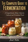 The Complete Guide to Fermentation - José Neto - 9798246452639