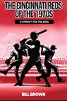 The Cincinnati Reds of the 1970s: A Dynasty for the Ages - Bill Brown - 9798246535493
