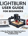 Lightburn User Guide for Beginners: A Step-by-Step Laser Engraving Guide to Setup, Design, Cutting, and Troubleshooting - Markus Kohler - 9798246589120