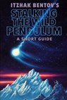 Itzhak Bentovs Stalking The Wild Pendulum: A Short Guide - William Pyle - 9798246674208