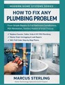 How to Fix Any Plumbing Problem: From Simple Repairs to Full Bathroom Installations, PEX Revolution, Tankless Heaters & Smart Fixtures - Marcus Sterling - 9798246761700