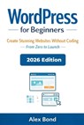 WordPress for Beginners: The Ultimate Step-by-Step Guide to Build a Website, Blog, or Online Business - No Coding Required - Alex Bond - 9798246822937