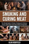 Smoking and Curing Meat: The Ultimate Guide to Timeless Techniques for Delicious, Forever Shelf-Stable Meat Preservation Without Refrigeration - Alan Highfield - 9798247025221