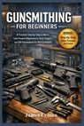 Gunsmithing for Beginners: A Practical Step by Step Guide to Safe Firearm Maintenance, Basic Repairs, and Skill Development for New Gunsmiths - James Lymon - 9798247096191