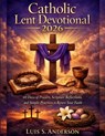 Catholic Lent Devotional 2026: 40 Days of Prayers, Scripture Reflections, and Simple Practices to Renew Your Faith - Luis S. Anderson - 9798247244691