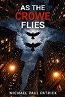 As The Crowe Flies - Michael Paul Patrick - 9798247625445