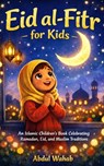 Eid al-Fitr for Kids: An Islamic Children's Book Celebrating Ramadan, Eid, and Muslim Traditions - Abdul Wahab - 9798248128051
