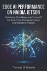 Edge AI Performance on NVIDIA Jetson: Mastering Orin Nano and TensorRT for Real-Time Computer Vision and Robotics Projects - Thomas O. Greene - 9798248404292