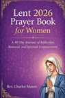 Lent 2026 Prayer Book for Women: A 40-Day Journey of Reflection, Renewal, and Spiritual Empowerment - Charles Mason - 9798248584192