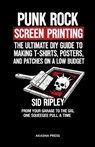 Punk Rock Screen Printing: The Ultimate DIY Guide to Making T-Shirts, Posters, and Patches on a Low Budget: From Your Garage to the Gig, One Squeegee - Sid Ripley - 9798248649181