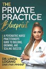 The Private Practice Blueprint: A Psychiatric Nurse Practitioner's Guide to Building, Growing, and Scaling Success - Linda Logang - 9798248674770