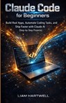 Claude Code for Beginners: Build Real Apps, Automate Coding Tasks, and Ship Faster with Claude AI (Step-by-Step Projects) - Liam Hartwell - 9798248910908