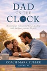 Dad on the Clock: Becoming an intentional father, leading with purpose, presence, & faith - Mark Fuller - 9798248923816