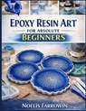 Epoxy Resin Art for Absolute Beginners: A Clear, Step-by-Step Guide to Tools, Safety, Mixing, Pouring, and Finishing Resin Projects Including How to A - Noelis Farrowin - 9798249012168