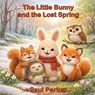 The Little Bunny and the Lost Spring: A Heartwarming Story About Hope, Friendship, and New Beginnings - Paul Parker - 9798249220709