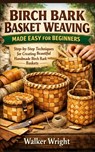 Birch Bark Basket Weaving Made Easy for Beginners: Step-by-Step Techniques for Creating Beautiful Handmade Birch Bark Baskets - Walker Wright - 9798249345884