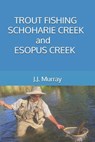 Trout Fishing Schoharie Creek and Esopus Creek - J. J. Murray - 9798249971601
