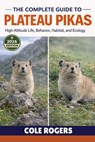 The Complete Guide to Plateau Pikas: High-Altitude Life, Behavior, Habitat, and Ecology - Cole Rogers - 9798250028820