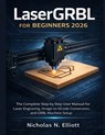 LaserGRBL for Beginners 2026: The Complete Step-by-Step Guide to Laser Engraving, Image-to-GCode Conversion, and GRBL Machine Setup - Nicholas N. Elliott - 9798250259279