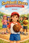 Softball Stars Story Collection: Ten Inspiring Softball Stories for Girls Ages 6-7 About Teamwork, Confidence, and Big Dreams - Kanwal Naseem - 9798250300902