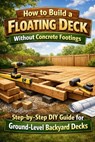 How to Build a Floating Deck Without Concrete Footings: Step-by-Step DIY Guide for Ground-Level Backyard Decks - Alexander Rhea - 9798250546782
