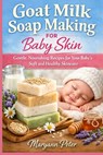 Goat Milk Soap Making for Baby Skin: Gentle, Nourishing Recipes for Your Baby's Soft and Healthy Skincare - Maryann Peter - 9798250733373