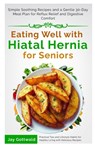 Eating Well with Hiatal Hernia for Seniors: Simple Soothing Recipes and a Gentle 30-Day Meal Plan for Reflux Relief and Digestive Comfort - Jay Gottwald - 9798250741989