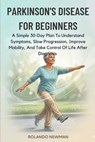 Parkinson's Disease for Beginners: A Simple 30-Day Plan To Understand Symptoms, Slow Progression, Improve Mobility, And Take Control Of Life After Dia - Rolando Newman - 9798251338928