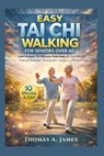 Easy Tai Chi Walking For Seniors Over 60: Low-Impact 10-Minute Exercises to lose Weight, improve balance, strengthen joints and prevent falls - Thomas A. James - 9798251428834