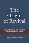 The Origin of Revival: Understanding Baptism and The Power of the Blood - Craig Edward Brown - 9798251522075