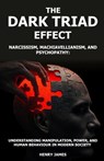 The Dark Triad Effect: Narcissism, Machiavellianism, and Psychopathy: Understanding Manipulation, Power, and Human Behavior in Modern Society - Henry James - 9798251647501
