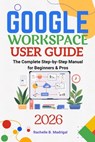 Google Workspace User Guide: The Complete Step-by-Step Manual for Beginners & Pros - Rachelle B. Madrigal - 9798251864854