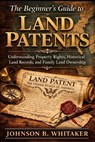 The Beginner's Guide to Land Patents: Understanding Property Rights, Historical Land Records, and Family Land Ownership - Johnson B. Whitaker - 9798252210346