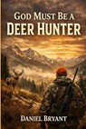 God Must Be a Deer Hunter - Daniel Bryant - 9798253263372