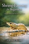 Shrimp Farming for Beginners: A Practical Guide to Raising Healthy Shrimp for Profit, Pond Management, Water Quality, Feeding, and Sustainable Small-S - Jordan Blake - 9798254445470