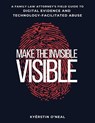 Make the Invisible Visible: A Family Law Attorney's Field Guide to Digital Evidence and Technology-Facilitated Abuse - Tina Swithin - 9798254921417