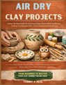 Air Dry Clay Projects: A Step-By-Step Guide To Creating Unique Pieces With Confidence, Crafting Your Signature Style, And Turning Passion Into Income - Tommy A. Real - 9798254969259