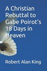 King, R: Christian Rebuttal to Gabe Poirot's 18 Days in Heav - Robert Alan King - 9798257616846
