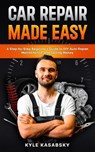 Car Repair Made Easy: A Step-by-Step Beginner's Guide to DIY Auto Repair, Maintenance, and Saving Money - Kyle Kasabsky - 9798258128577