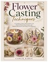 Flower Casting Techniques: A Complete Guide to Resin Flower Art, Pressed Flower Preservation, and Modern Botanical Craft Projects for Beginners - Carlie Karle - 9798258599575